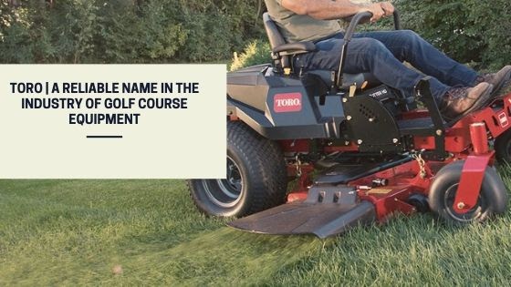 Toro | A Reliable Name In The Industry Of Golf Course Equipment